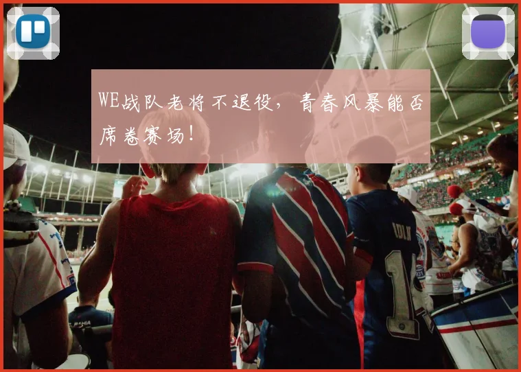 WE战队老将不退役,青春风暴能否席卷赛场!