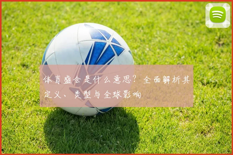 体育盛会是什么意思?全面解析其定义、类型与全球影响